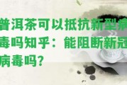 普洱茶可以抵抗新型病毒嗎知乎：能阻斷新冠病毒嗎？