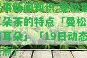 實(shí)事新聞知識(shí):曼松貓耳朵茶的特點(diǎn)「曼松和貓耳朵」「19日動(dòng)態(tài)熱點(diǎn)」