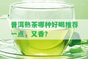 普洱熟茶哪種好喝推薦一點(diǎn)，又香？