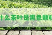 什么茶葉是黑色顆粒