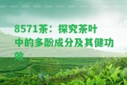 8571茶：探究茶葉中的多酚成分及其健功效