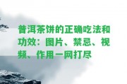 普洱茶餅的正確吃法和功效：圖片、禁忌、視頻、作用一網(wǎng)打盡