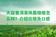 大益普洱茶鳳凰格格怎么樣？介紹價格及口感！