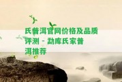 氏普洱官網(wǎng)價(jià)格及品質(zhì)評(píng)測 - 勐庫氏家普洱推薦