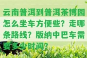 云南普洱到普洱茶博園怎么坐車方便些？走哪條路線？版納中巴車需要多少時間？