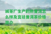 誠茶廠生產(chǎn)的熟普洱怎么樣及宮廷普洱茶價(jià)格簡介