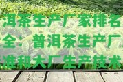 普洱茶生產(chǎn)廠家排名及大全：普洱茶生產(chǎn)廠房標(biāo)準(zhǔn)和大廠生產(chǎn)技術(shù)