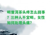 喝普洱茶頭疼怎么回事？三種人不宜喝，女性怎樣解決頭痛？