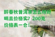 醉春秋普洱茶怎么樣好喝且價(jià)格實(shí)？200克價(jià)格表一倉！