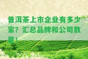 普洱茶上市企業(yè)有多少家？匯總品牌和公司數(shù)量！