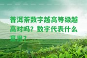 普洱茶數(shù)字越高等級越高對嗎？數(shù)字代表什么意思？