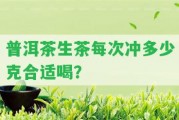 普洱茶生茶每次沖多少克合適喝？