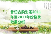 昔歸古韻生茶2011年至2017年價(jià)格及效果分析