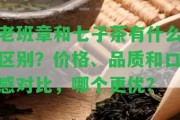 老班章和七子茶有什么區(qū)別？價格、品質(zhì)和口感對比，哪個更優(yōu)？