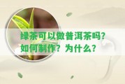 綠茶可以做普洱茶嗎？怎樣制作？為什么？