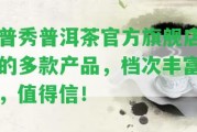 普秀普洱茶官方旗艦店的多款產(chǎn)品，檔次豐富，值得信！