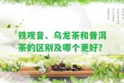 鐵觀音、烏龍茶和普洱茶的區(qū)別及哪個(gè)更好？