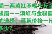 喝一兩滇紅不喝十斤金駿眉——滇紅與金駿眉的選擇，莓茶價(jià)格一斤多少？