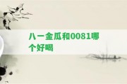 八一金瓜和0081哪個(gè)好喝