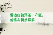 雷達山普洱茶：產(chǎn)區(qū)、價格與特點詳解