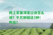 網(wǎng)上買普洱茶口訣怎么說？千萬別碰這3種！咋選？