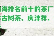 勐海排名前十的茶廠雨林古樹茶、慶灃祥、福今