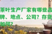 茶葉生產廠家有哪些品牌、地點、公司？存貨怎樣？