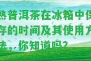 熟普洱茶在冰箱中保存的時間及其使用方法，你知道嗎？