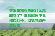 普洱茶和香蕉起什么反應(yīng)吃了？留意避免中毒和拉肚子，以免引起嚴(yán)重結(jié)果！