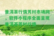 普洱茶行情芳村市場(chǎng)網(wǎng)，軟件小程序全面呈現(xiàn)普洱茶芳村行情