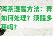 普洱茶濕醒方法：弄濕后怎樣解決？須醒多久？開嗎？