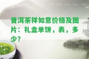 普洱茶祥如意價格及圖片：禮盒單餅，表，多少？