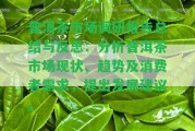 普洱茶市場調研報告總結與反思：分析普洱茶市場現(xiàn)狀、趨勢及消費者需求，提出發(fā)展建議。