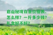 啟山秘境白茶價格表、怎么樣？一斤多少錢？禮盒好不好？