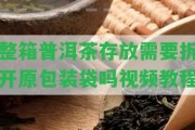 整箱普洱茶存放需要拆開原包裝袋嗎視頻教程