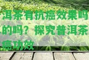 普洱茶有抗癌效果嗎是真的嗎？探究普洱茶的抗癌功效