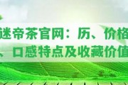 迷帝茶官網(wǎng)：歷、價格、口感特點及收藏價值