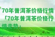 70年普洱茶價(jià)格行情「70年普洱茶價(jià)格行情走勢(shì)」