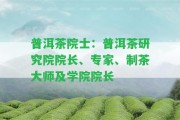 普洱茶院士：普洱茶研究院院長(zhǎng)、專家、制茶大師及學(xué)院院長(zhǎng)