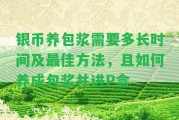 銀幣養(yǎng)包漿需要多長(zhǎng)時(shí)間及最佳方法，且怎樣養(yǎng)成包漿并進(jìn)P盒