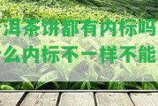 普洱茶餅都有內(nèi)標(biāo)嗎為什么內(nèi)標(biāo)不一樣不能買？