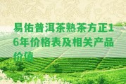 易佑普洱茶熟茶方正16年價(jià)格表及相關(guān)產(chǎn)品價(jià)值