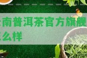 云南普洱茶官方旗艦店怎么樣