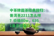 中茶牌圓茶經(jīng)典回歸：普洱茶2211怎么樣？?jī)r(jià)格80w，6351是不是適合？