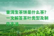 普洱生茶餅是什么茶？一文解答茶葉類型及制作方法