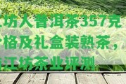 江坊人普洱茶357克價(jià)格及禮盒裝熟茶，云南江坊茶業(yè)評測