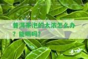 普洱茶泡的太濃怎么辦？能喝嗎？