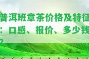 普洱班章茶價格及特征：口感、報價、多少錢？