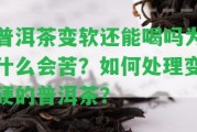 普洱茶變軟還能喝嗎為什么會苦？怎樣解決變硬的普洱茶？