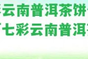 七彩云南普洱茶餅價(jià)格表「七彩云南普洱茶茶餅」